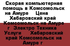 Скорая компьютерная помощь в Комсомольск-на-Амуре. › Цена ­ 500 - Хабаровский край, Комсомольск-на-Амуре г. Электро-Техника » Услуги   . Хабаровский край,Комсомольск-на-Амуре г.